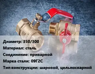 Кран металлический 350/300 сталь приварной Сталь: 09Г2С шаровой, цельносварной